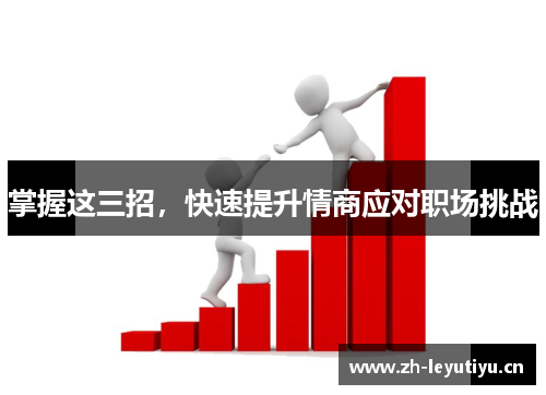 掌握这三招,快速提升情商应对职场挑战 掌握这三招,快速提升情商应对职场挑战