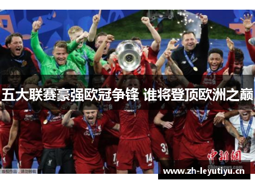 五大联赛豪强欧冠争锋 谁将登顶欧洲之巅 五大联赛豪强欧冠争锋 谁将登顶欧洲之巅