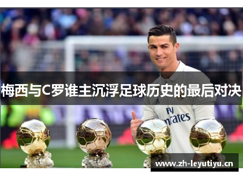 梅西与C罗谁主沉浮足球历史的最后对决
