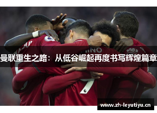 曼联重生之路:从低谷崛起再度书写辉煌篇章 曼联重生之路:从低谷崛起再度书写辉煌篇章