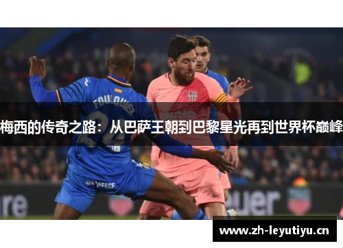 梅西的传奇之路：从巴萨王朝到巴黎星光再到世界杯巅峰