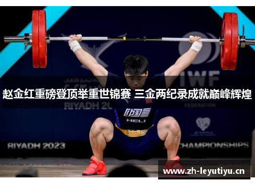 赵金红重磅登顶举重世锦赛 三金两纪录成就巅峰辉煌