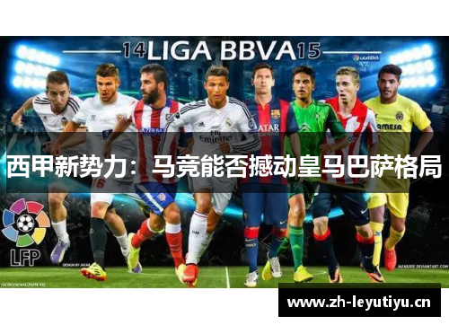 西甲新势力:马竞能否撼动皇马巴萨格局 西甲新势力:马竞能否撼动皇马巴萨格局
