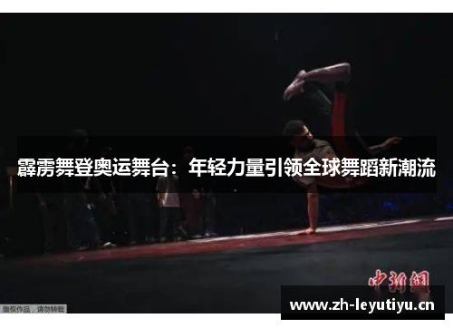 霹雳舞登奥运舞台：年轻力量引领全球舞蹈新潮流