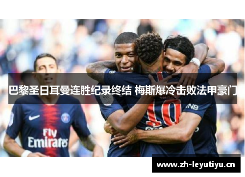巴黎圣日耳曼连胜纪录终结 梅斯爆冷击败法甲豪门 巴黎圣日耳曼连胜纪录终结 梅斯爆冷击败法甲豪门