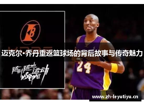 迈克尔·乔丹重返篮球场的背后故事与传奇魅力 迈克尔·乔丹重返篮球场的背后故事与传奇魅力