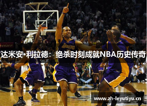 达米安·利拉德:绝杀时刻成就NBA历史传奇 达米安·利拉德:绝杀时刻成就NBA历史传奇