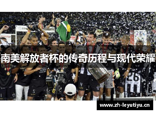 南美解放者杯的传奇历程与现代荣耀 南美解放者杯的传奇历程与现代荣耀