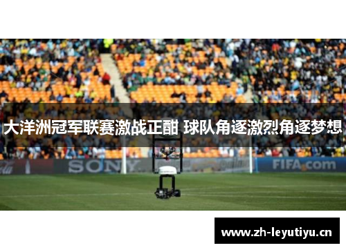 大洋洲冠军联赛激战正酣 球队角逐激烈角逐梦想 大洋洲冠军联赛激战正酣 球队角逐激烈角逐梦想