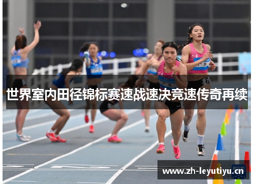 世界室内田径锦标赛速战速决竞速传奇再续 世界室内田径锦标赛速战速决竞速传奇再续
