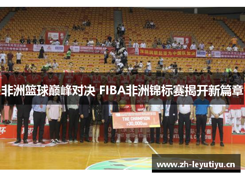 非洲篮球巅峰对决 FIBA非洲锦标赛揭开新篇章 非洲篮球巅峰对决 FIBA非洲锦标赛揭开新篇章