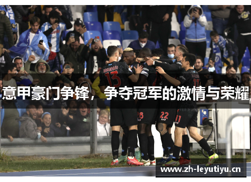 意甲豪门争锋,争夺冠军的激情与荣耀 意甲豪门争锋,争夺冠军的激情与荣耀