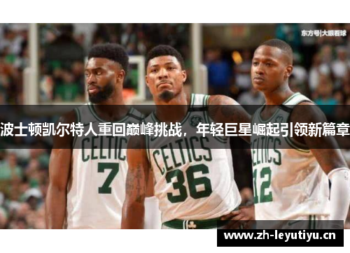 波士顿凯尔特人重回巅峰挑战,年轻巨星崛起引领新篇章 波士顿凯尔特人重回巅峰挑战,年轻巨星崛起引领新篇章