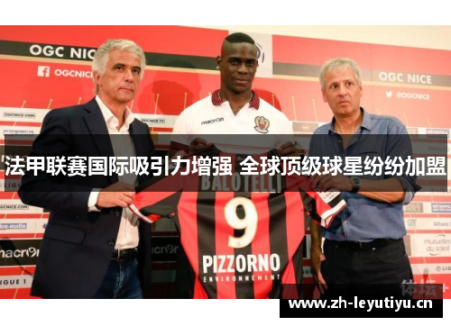 法甲联赛国际吸引力增强 全球顶级球星纷纷加盟 法甲联赛国际吸引力增强 全球顶级球星纷纷加盟