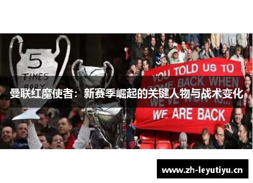 曼联红魔使者:新赛季崛起的关键人物与战术变化 曼联红魔使者:新赛季崛起的关键人物与战术变化