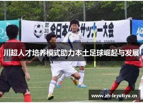 川超人才培养模式助力本土足球崛起与发展