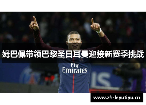 姆巴佩带领巴黎圣日耳曼迎接新赛季挑战 姆巴佩带领巴黎圣日耳曼迎接新赛季挑战