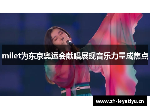 milet为东京奥运会献唱展现音乐力量成焦点 milet为东京奥运会献唱展现音乐力量成焦点