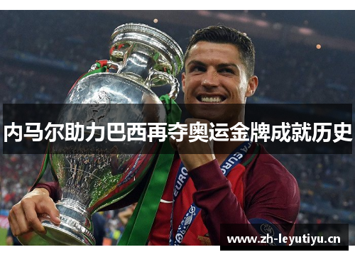 内马尔助力巴西再夺奥运金牌成就历史