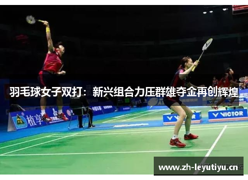 羽毛球女子双打：新兴组合力压群雄夺金再创辉煌